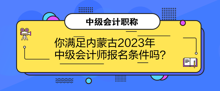 你满足内蒙古2023年中级会计师报名条件吗？
