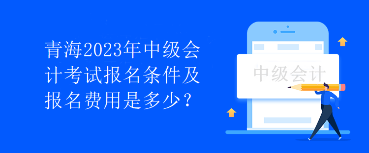 青海2023年中级会计考试报名条件及报名费用是多少？