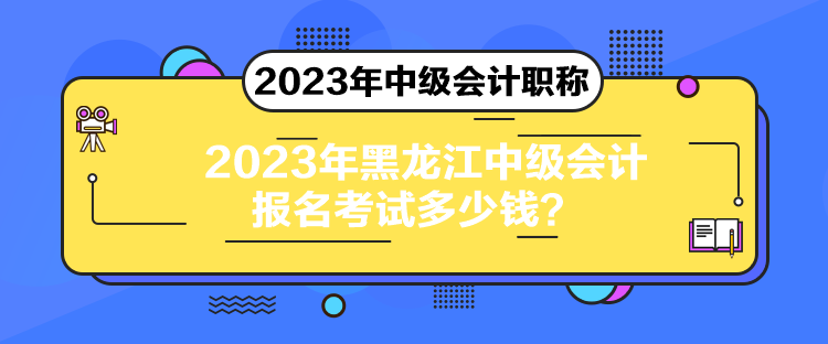 2023年黑龙江中级会计报名考试多少钱？