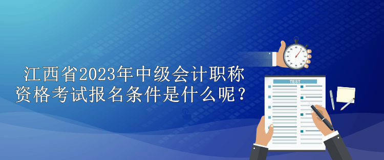 江西省2023年中级会计职称资格考试报名条件是什么呢？
