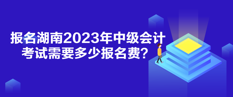报名湖南2023年中级会计考试需要多少报名费？