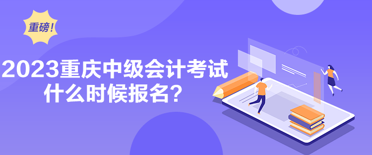 2023重庆中级会计考试什么时候报名？