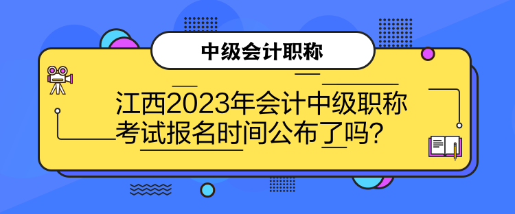 江西2023年会计中级职称考试报名时间公布了吗？