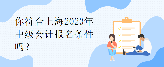 你符合上海2023年中级会计报名条件吗？