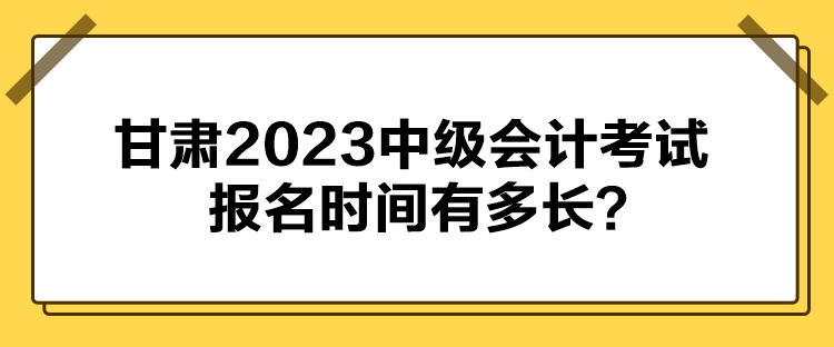 甘肃2023中级会计考试报名时间有多长？