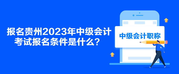 报名贵州2023年中级会计考试报名条件是什么？