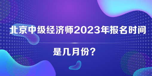 北京中级经济师2023年报名时间是几月份？