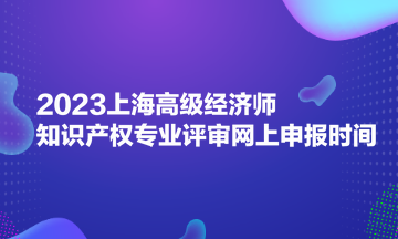 2023上海高级经济师知识产权专业评审网上申报