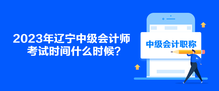 2023年辽宁中级会计师考试时间什么时候？