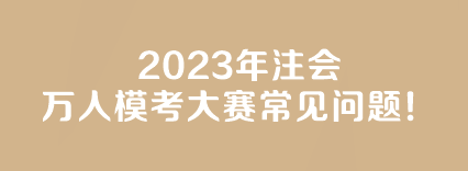 【答疑】2023年注会万人模考大赛常见问题！