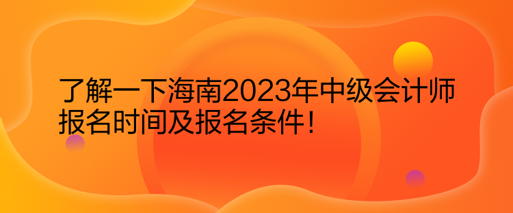 了解一下海南2023年中级会计师报名时间及报名条件！