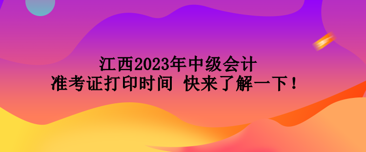 江西2023年中级会计准考证打印时间 快来了解一下！