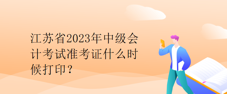 江苏省2023年中级会计考试准考证什么时候打印？