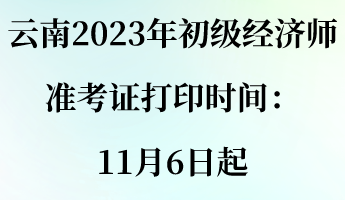 云南2023年初级经济师准考证打印时间：11月6日起