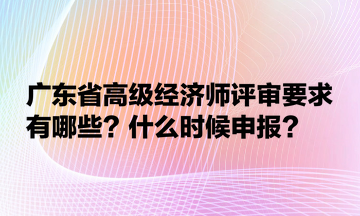 广东省高级经济师评审要求有哪些？什么时候申报？