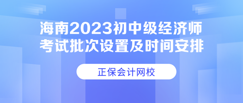 海南2023初中级经济师考试批次设置及时间安排