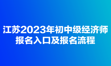 江苏2023年初中级经济师报名入口及报名流程