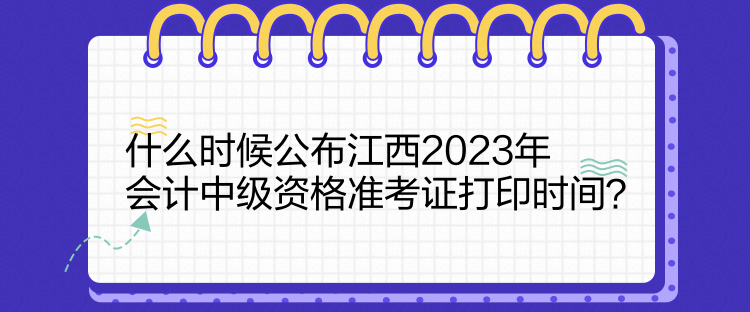 什么时候公布江西2023年会计中级资格准考证打印时间？
