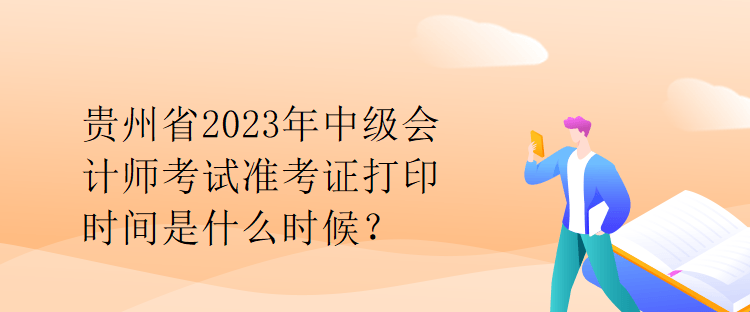 贵州省2023年中级会计师考试准考证打印时间是什么时候？