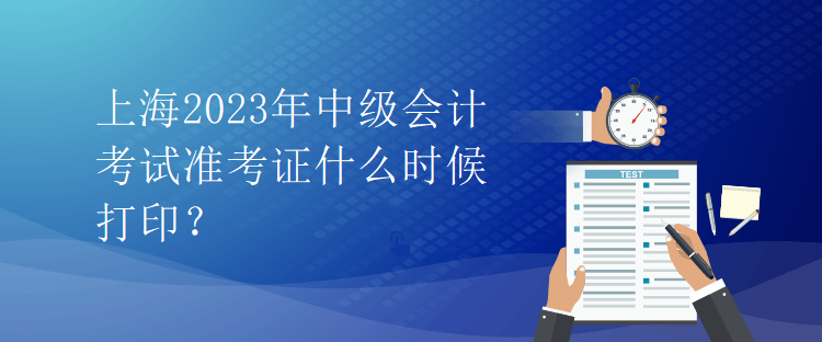 上海2023年中级会计考试准考证什么时候打印？