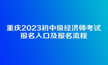 重庆2023初中级经济师考试报名入口及报名流程