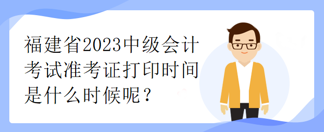 福建省2023中级会计考试准考证打印时间是什么时候呢？