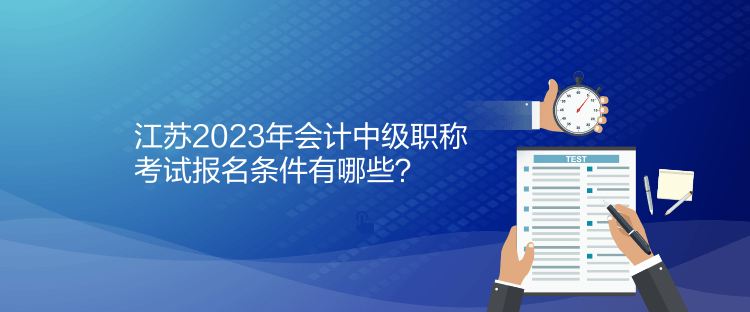 江苏2023年会计中级职称考试报名条件有哪些？