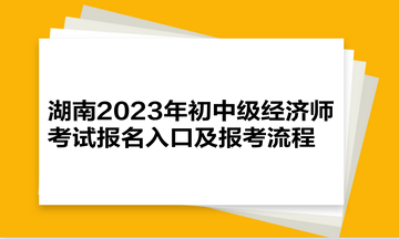 湖南2023年初中级经济师考试报名入口及报考流程