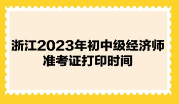 浙江2023年初中级经济师准考证打印时间