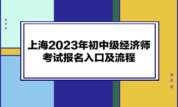 上海2023年初中级经济师考试报名入口及流程
