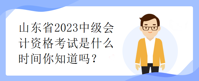 山东省2023中级会计资格考试是什么时间你知道吗？