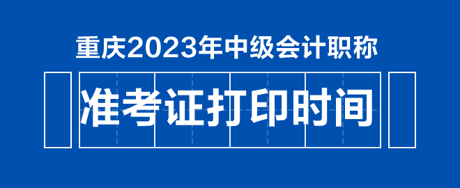 重庆2023年中级会计职称准考证打印时间