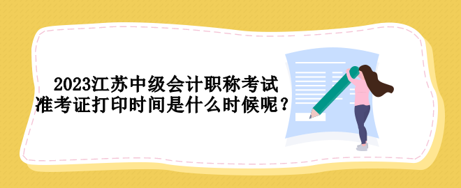 2023江苏中级会计职称考试准考证打印时间是什么时候呢？
