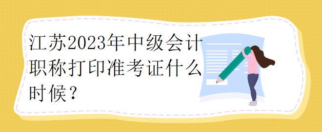 江苏2023年中级会计职称打印准考证什么时候？
