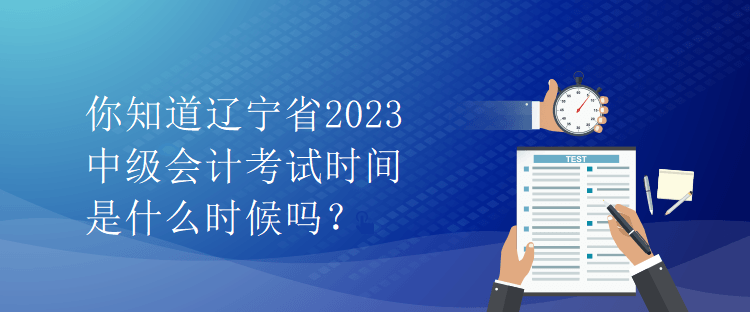 你知道辽宁省2023中级会计考试时间是什么时候吗？