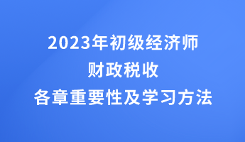 2023年初级经济师财政税收各章重要性及学习方法