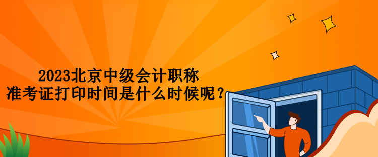2023北京中级会计职称准考证打印时间是什么时候呢？