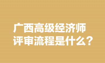 广西高级经济师评审流程是什么？