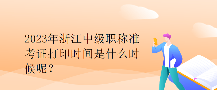 2023年浙江中级职称准考证打印时间是什么时候呢？