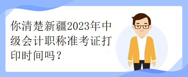 你清楚新疆2023年中级会计职称准考证打印时间吗？