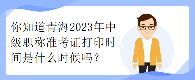 你知道青海2023年中级职称准考证打印时间是什么时候吗？