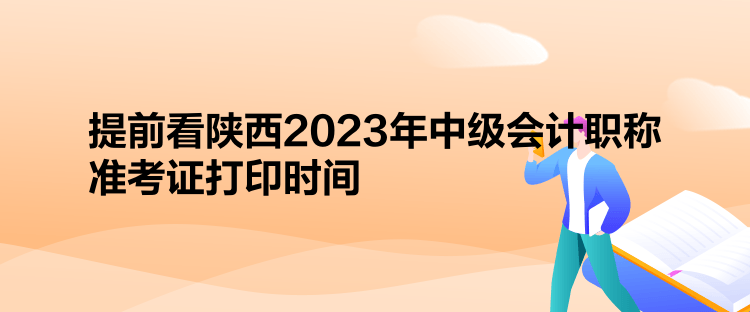 提前看陕西2023年中级会计职称准考证打印时间