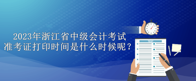 2023年浙江省中级会计考试准考证打印时间是什么时候呢？