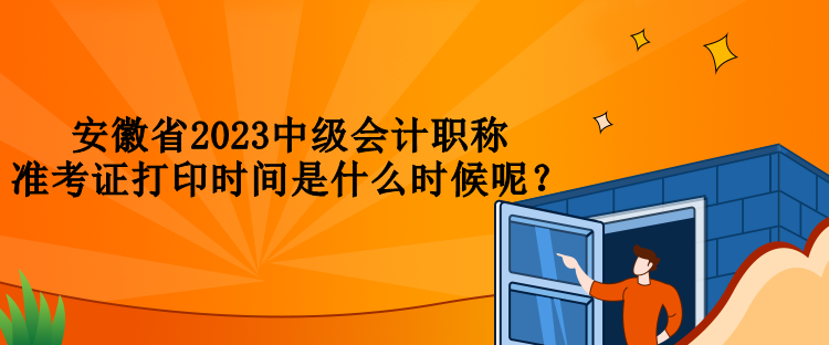 安徽省2023中级会计职称准考证打印时间是什么时候呢？