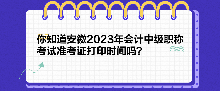你知道安徽2023年会计中级职称考试准考证打印时间吗？