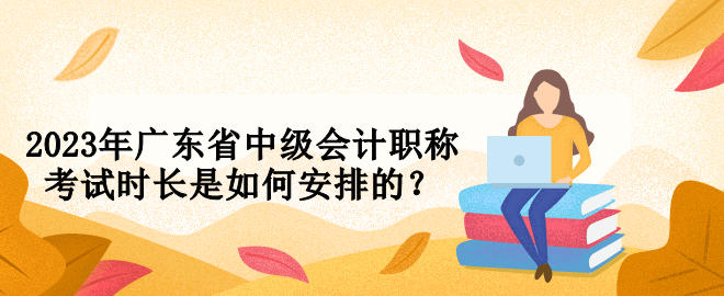 2023年广东省中级会计职称考试时长是如何安排的？