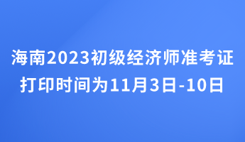 海南2023初级经济师准考证打印时间为11月3日-10日