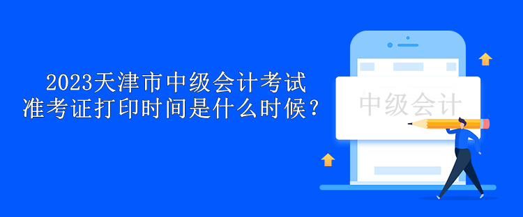 2023天津市中级会计考试准考证打印时间是什么时候？