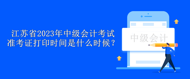 江苏省2023年中级会计考试准考证打印时间是什么时候？