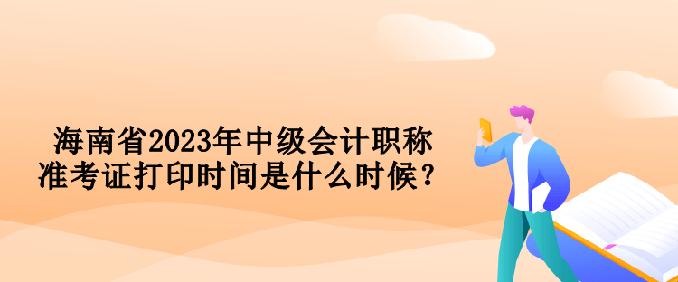 海南省2023年中级会计职称准考证打印时间是什么时候？